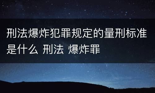 刑法爆炸犯罪规定的量刑标准是什么 刑法 爆炸罪