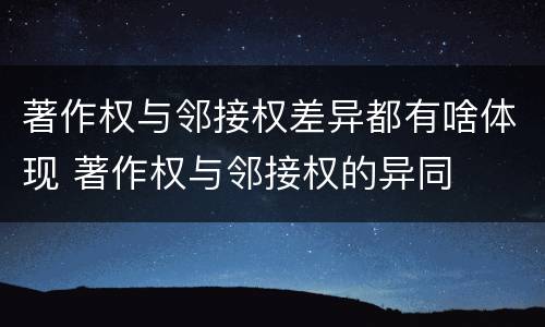 著作权与邻接权差异都有啥体现 著作权与邻接权的异同