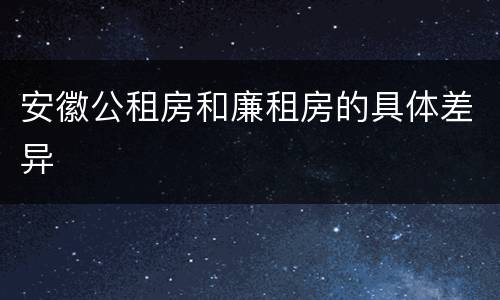 安徽公租房和廉租房的具体差异