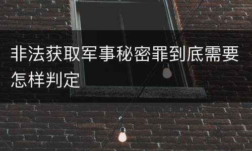 非法获取军事秘密罪到底需要怎样判定