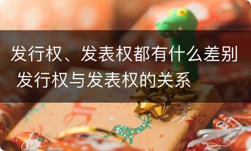 发行权、发表权都有什么差别 发行权与发表权的关系