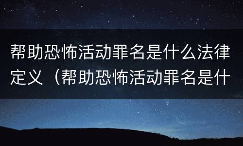 帮助恐怖活动罪名是什么法律定义（帮助恐怖活动罪名是什么法律定义的标准）