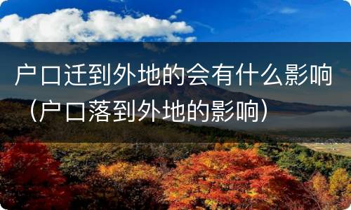 户口迁到外地的会有什么影响（户口落到外地的影响）