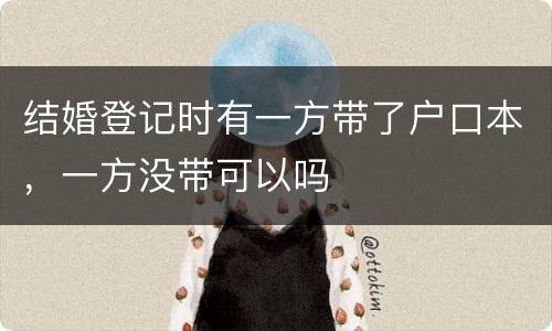 结婚登记时有一方带了户口本，一方没带可以吗