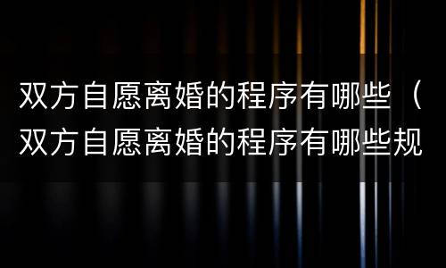 双方自愿离婚的程序有哪些（双方自愿离婚的程序有哪些规定）