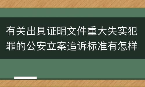 有关出具证明文件重大失实犯罪的公安立案追诉标准有怎样的规定