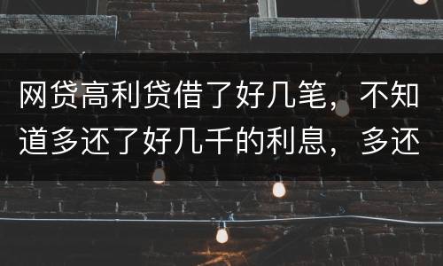 网贷高利贷借了好几笔，不知道多还了好几千的利息，多还的利息能退回来吗