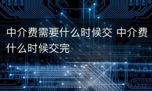 中介费需要什么时候交 中介费什么时候交完