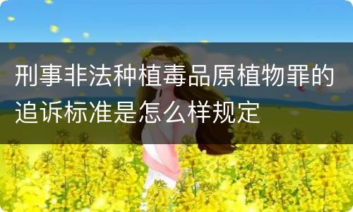 刑事非法种植毒品原植物罪的追诉标准是怎么样规定