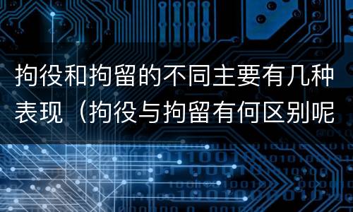 拘役和拘留的不同主要有几种表现（拘役与拘留有何区别呢举例说明）