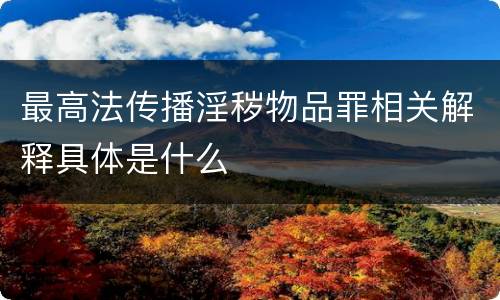 最高法传播淫秽物品罪相关解释具体是什么