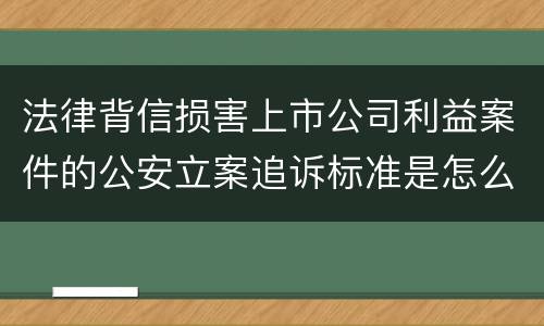 法律背信损害上市公司利益案件的公安立案追诉标准是怎么规定