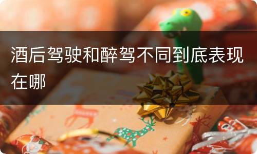 酒后驾驶和醉驾不同到底表现在哪