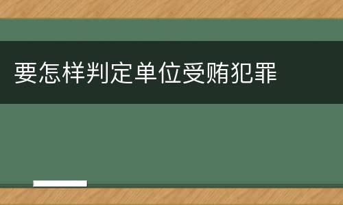 要怎样判定单位受贿犯罪