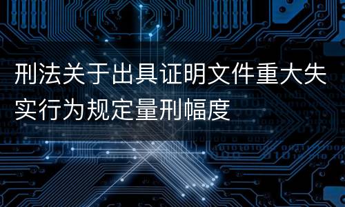 刑法关于出具证明文件重大失实行为规定量刑幅度