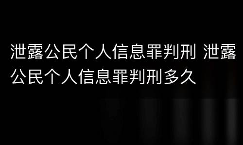 泄露公民个人信息罪判刑 泄露公民个人信息罪判刑多久