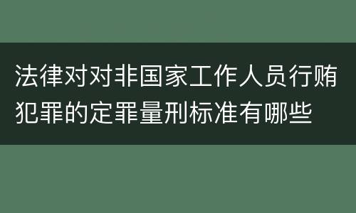 法律对对非国家工作人员行贿犯罪的定罪量刑标准有哪些