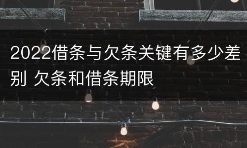 2022借条与欠条关键有多少差别 欠条和借条期限