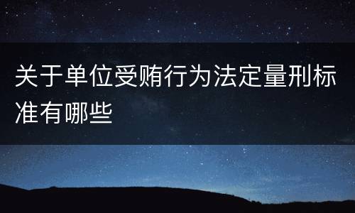关于单位受贿行为法定量刑标准有哪些