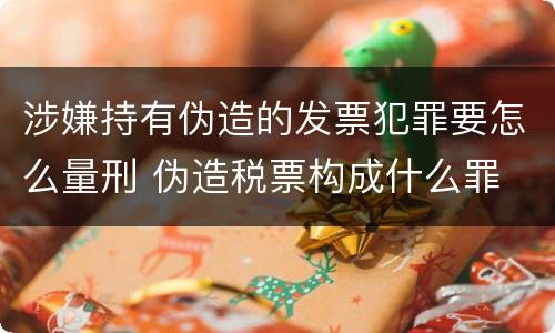 涉嫌持有伪造的发票犯罪要怎么量刑 伪造税票构成什么罪