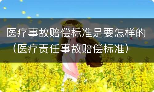 医疗事故赔偿标准是要怎样的（医疗责任事故赔偿标准）