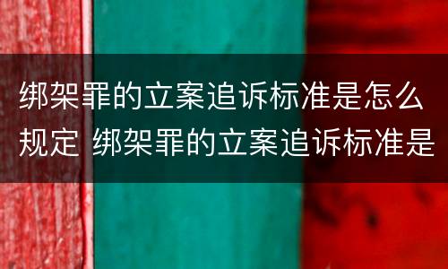 绑架罪的立案追诉标准是怎么规定 绑架罪的立案追诉标准是怎么规定出来的