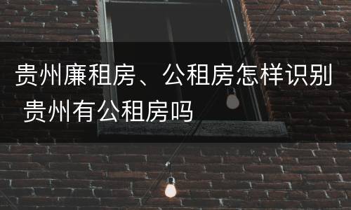 贵州廉租房、公租房怎样识别 贵州有公租房吗