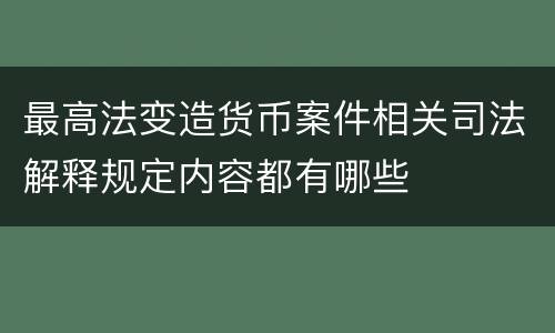 最高法变造货币案件相关司法解释规定内容都有哪些