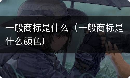 一般商标是什么（一般商标是什么颜色）