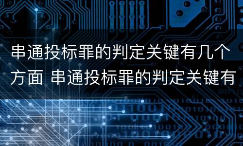 串通投标罪的判定关键有几个方面 串通投标罪的判定关键有几个方面的内容