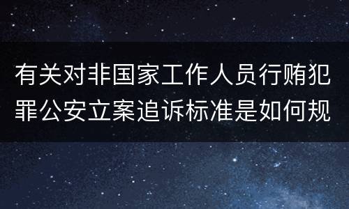 有关对非国家工作人员行贿犯罪公安立案追诉标准是如何规定