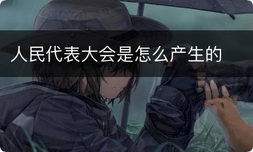 人民代表大会是怎么产生的