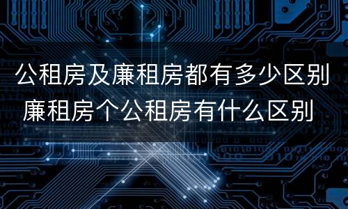公租房及廉租房都有多少区别 廉租房个公租房有什么区别