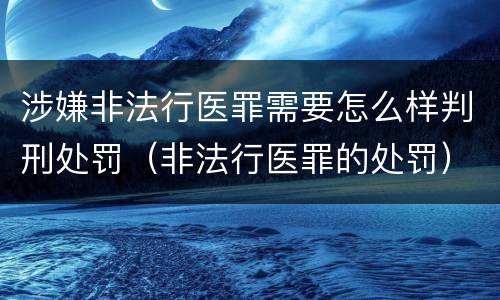 涉嫌非法行医罪需要怎么样判刑处罚（非法行医罪的处罚）