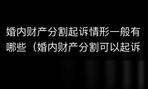 婚内财产分割起诉情形一般有哪些（婚内财产分割可以起诉吗）