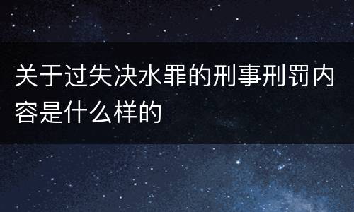 关于过失决水罪的刑事刑罚内容是什么样的