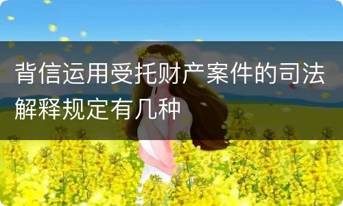 背信运用受托财产案件的司法解释规定有几种