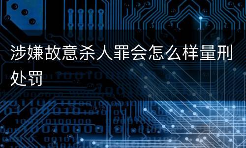 涉嫌故意杀人罪会怎么样量刑处罚