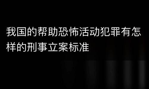 我国的帮助恐怖活动犯罪有怎样的刑事立案标准