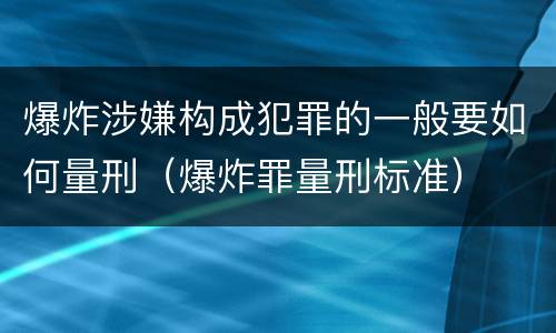 爆炸涉嫌构成犯罪的一般要如何量刑（爆炸罪量刑标准）
