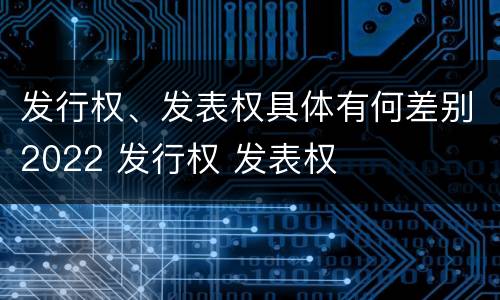 发行权、发表权具体有何差别2022 发行权 发表权