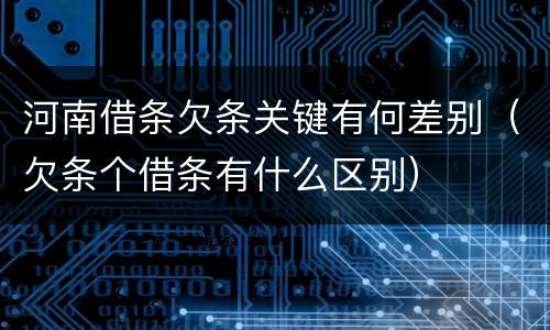 河南借条欠条关键有何差别（欠条个借条有什么区别）