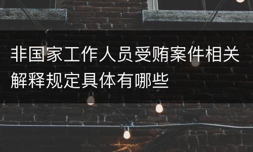 非国家工作人员受贿案件相关解释规定具体有哪些