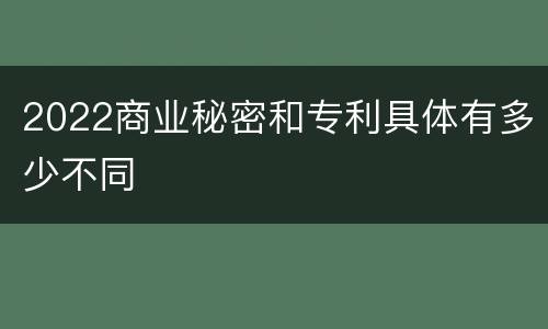 2022商业秘密和专利具体有多少不同