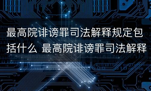 最高院诽谤罪司法解释规定包括什么 最高院诽谤罪司法解释规定包括什么