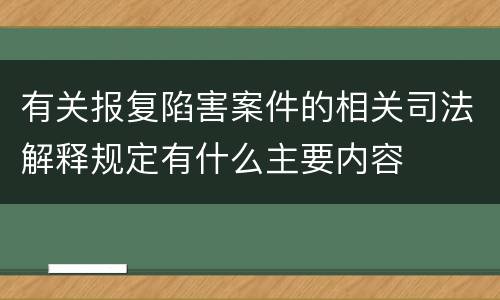 有关报复陷害案件的相关司法解释规定有什么主要内容