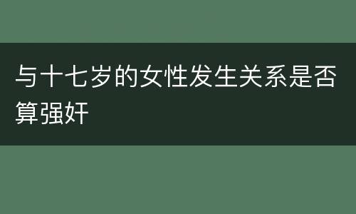 与十七岁的女性发生关系是否算强奸