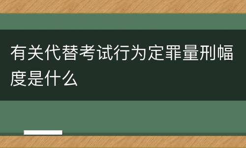 有关代替考试行为定罪量刑幅度是什么