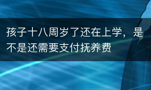 孩子十八周岁了还在上学，是不是还需要支付抚养费