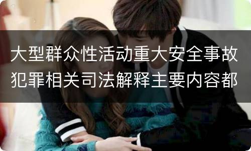 大型群众性活动重大安全事故犯罪相关司法解释主要内容都有哪些